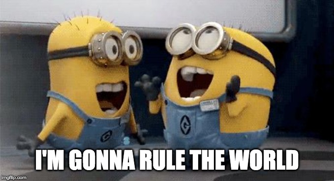 I'm ready to rule the world